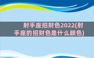 射手座招财色2022(射手座的招财色是什么颜色)