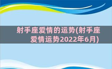 射手座爱情的运势(射手座爱情运势2022年6月)