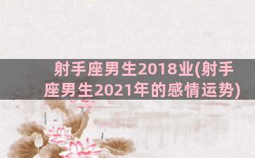 射手座男生2018业(射手座男生2021年的感情运势)