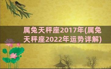 属兔天秤座2017年(属兔天秤座2022年运势详解)