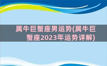 属牛巨蟹座男运势(属牛巨蟹座2023年运势详解)