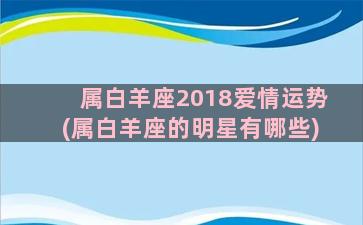 属白羊座2018爱情运势(属白羊座的明星有哪些)