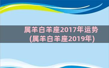 属羊白羊座2017年运势(属羊白羊座2019年)