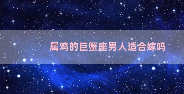 属鸡的巨蟹座男人适合嫁吗