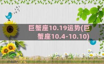 巨蟹座10.19运势(巨蟹座10.4-10.10)