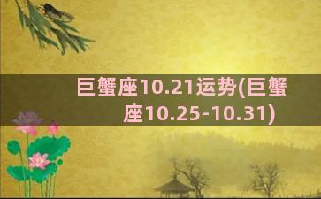 巨蟹座10.21运势(巨蟹座10.25-10.31)