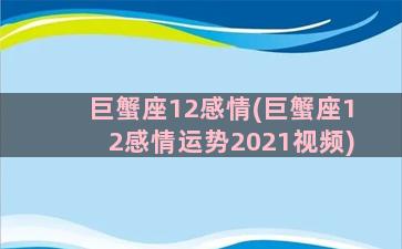 巨蟹座12感情(巨蟹座12感情运势2021视频)