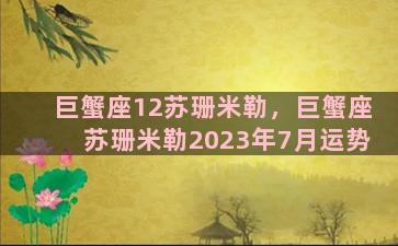 巨蟹座12苏珊米勒，巨蟹座苏珊米勒2023年7月运势