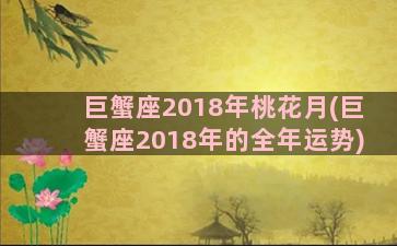 巨蟹座2018年桃花月(巨蟹座2018年的全年运势)