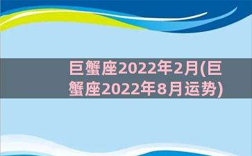 巨蟹座2022年2月(巨蟹座2022年8月运势)