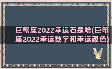 巨蟹座2022幸运石是啥(巨蟹座2022幸运数字和幸运颜色)