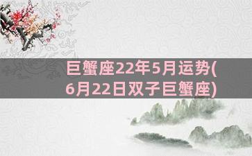 巨蟹座22年5月运势(6月22日双子巨蟹座)