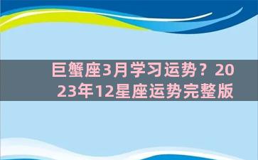 巨蟹座3月学习运势？2023年12星座运势完整版