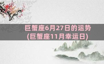 巨蟹座6月27日的运势(巨蟹座11月幸运日)