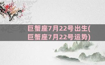 巨蟹座7月22号出生(巨蟹座7月22号运势)