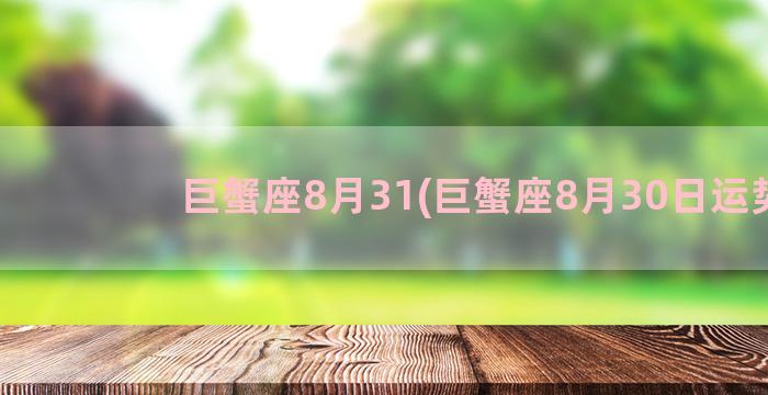 巨蟹座8月31(巨蟹座8月30日运势)