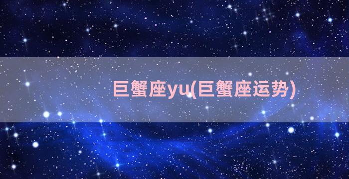 巨蟹座yu(巨蟹座运势)