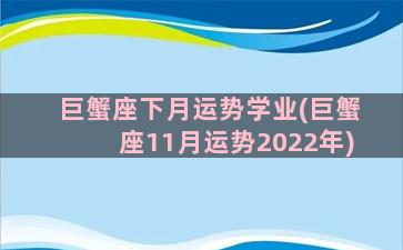 巨蟹座下月运势学业(巨蟹座11月运势2022年)