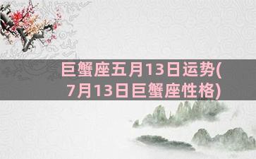 巨蟹座五月13日运势(7月13日巨蟹座性格)