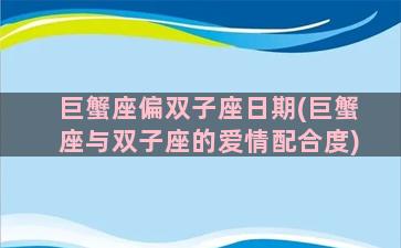 巨蟹座偏双子座日期(巨蟹座与双子座的爱情配合度)