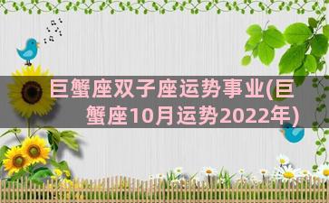 巨蟹座双子座运势事业(巨蟹座10月运势2022年)