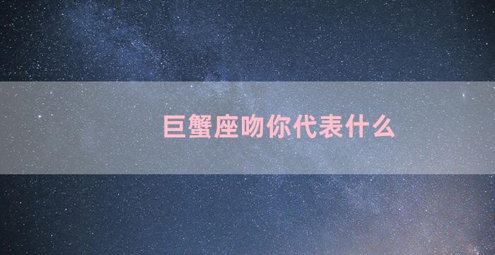 巨蟹座吻你代表什么