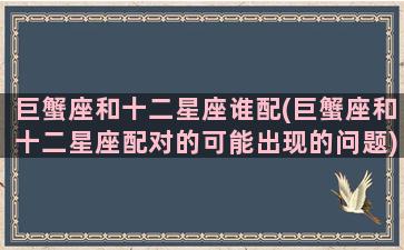 巨蟹座和十二星座谁配(巨蟹座和十二星座配对的可能出现的问题)