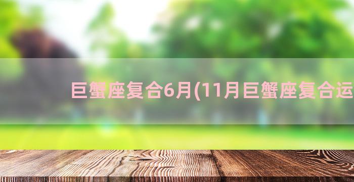 巨蟹座复合6月(11月巨蟹座复合运势)