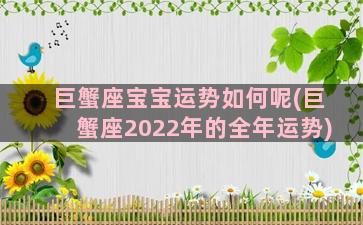 巨蟹座宝宝运势如何呢(巨蟹座2022年的全年运势)