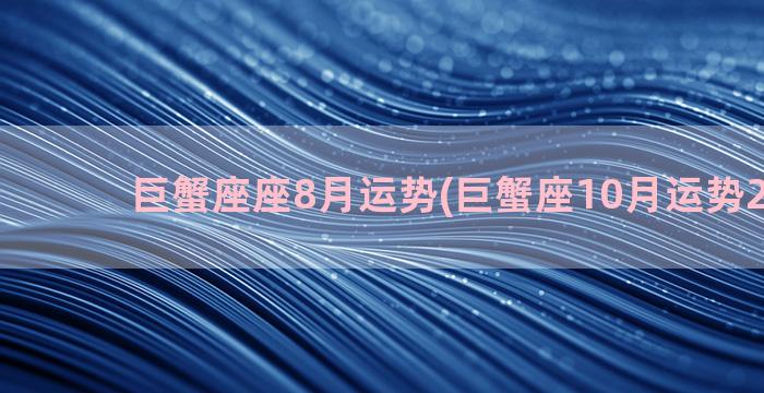 巨蟹座座8月运势(巨蟹座10月运势2022年)