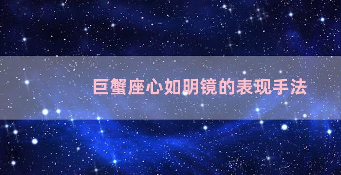 巨蟹座心如明镜的表现手法