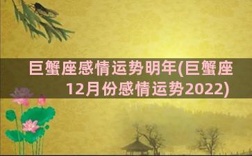 巨蟹座感情运势明年(巨蟹座12月份感情运势2022)