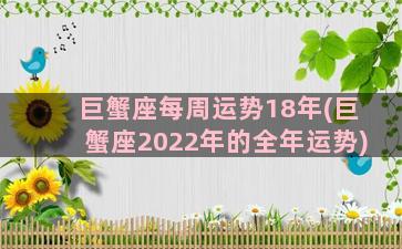 巨蟹座每周运势18年(巨蟹座2022年的全年运势)