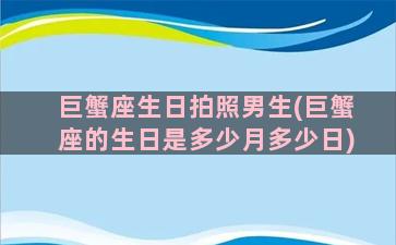 巨蟹座生日拍照男生(巨蟹座的生日是多少月多少日)