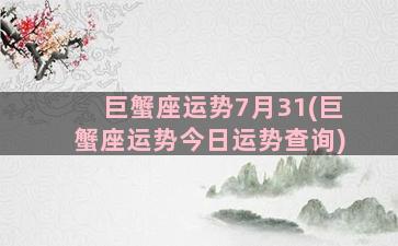 巨蟹座运势7月31(巨蟹座运势今日运势查询)