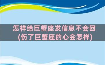 怎样给巨蟹座发信息不会回(伤了巨蟹座的心会怎样)