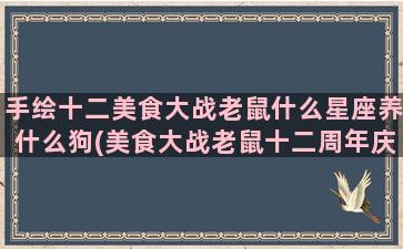 手绘十二美食大战老鼠什么星座养什么狗(美食大战老鼠十二周年庆)