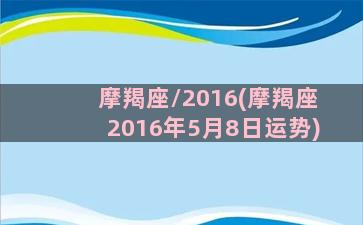 摩羯座/2016(摩羯座2016年5月8日运势)