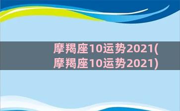 摩羯座10运势2021(摩羯座10运势2021)