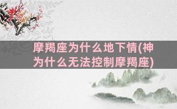 摩羯座为什么地下情(神为什么无法控制摩羯座)