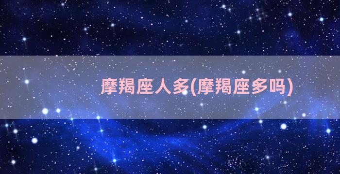 摩羯座人多(摩羯座多吗)