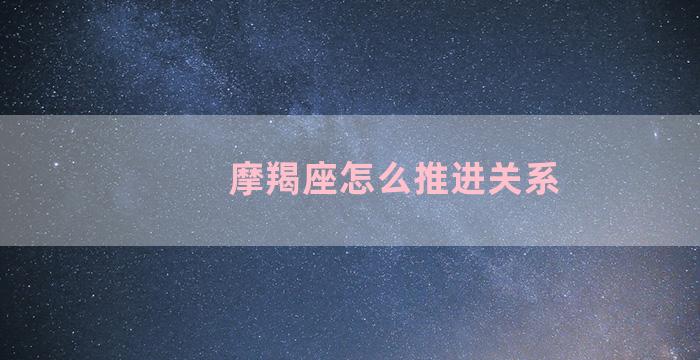 摩羯座怎么推进关系