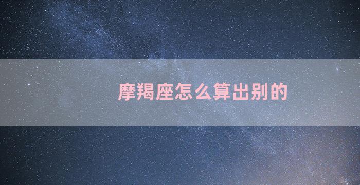 摩羯座怎么算出别的