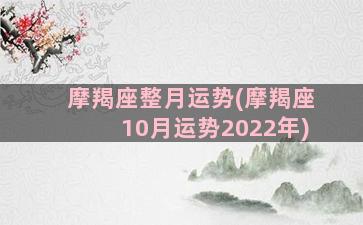 摩羯座整月运势(摩羯座10月运势2022年)