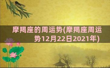 摩羯座的周运势(摩羯座周运势12月22日2021年)