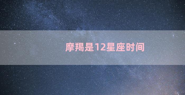 摩羯是12星座时间