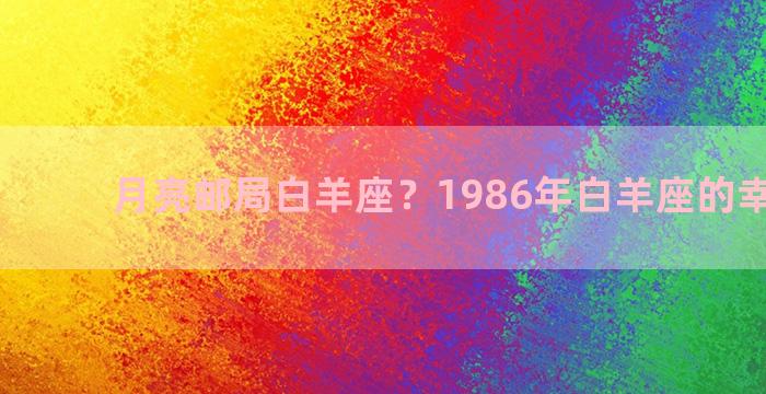 月亮邮局白羊座？1986年白羊座的幸运数字