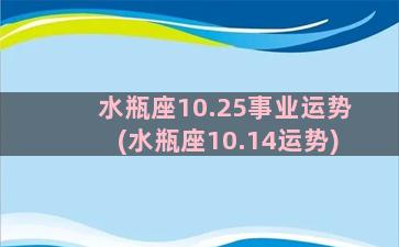 水瓶座10.25事业运势(水瓶座10.14运势)