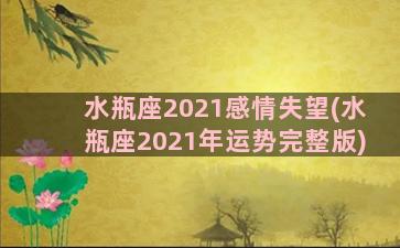 水瓶座2021感情失望(水瓶座2021年运势完整版)