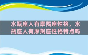 水瓶座人有摩羯座性格，水瓶座人有摩羯座性格特点吗